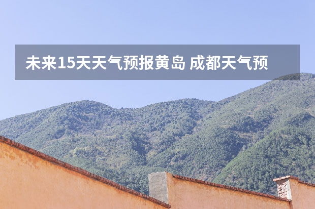 未来15天天气预报黄岛 成都天气预报查询1月10日成都天气预报查询