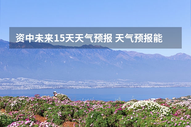 资中未来15天天气预报 天气预报能预测15天以后的天气，它究竟靠什么做后盾？