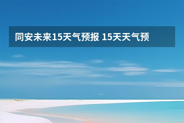 同安未来15天气预报 15天天气预报准确率多高