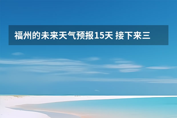 福州的未来天气预报15天 接下来三天福州的天气会下雨吗？