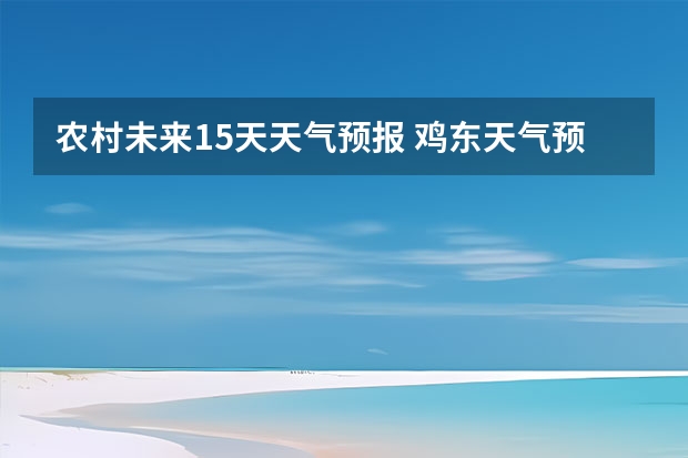 农村未来15天天气预报 鸡东天气预报鸡东天气预报未来15天