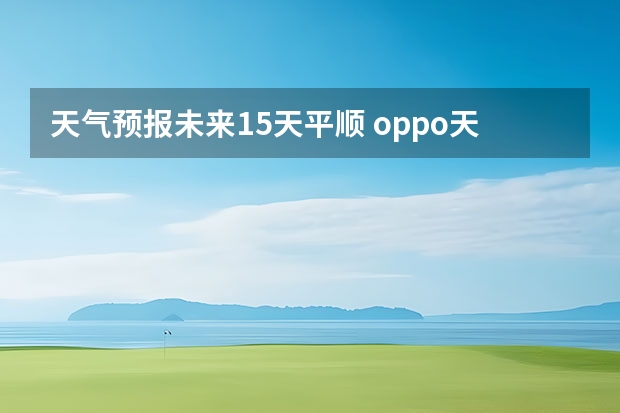 天气预报未来15天平顺 oppo天气怎么设置15天