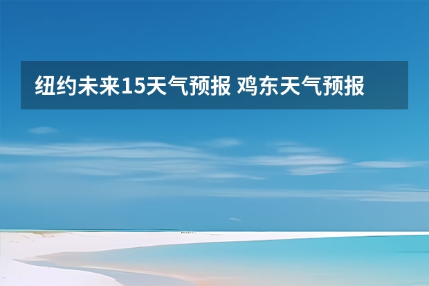 纽约未来15天气预报 鸡东天气预报鸡东天气预报未来15天