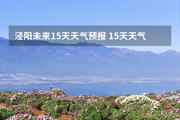 泾阳未来15天天气预报 15天天气预报准确率多高