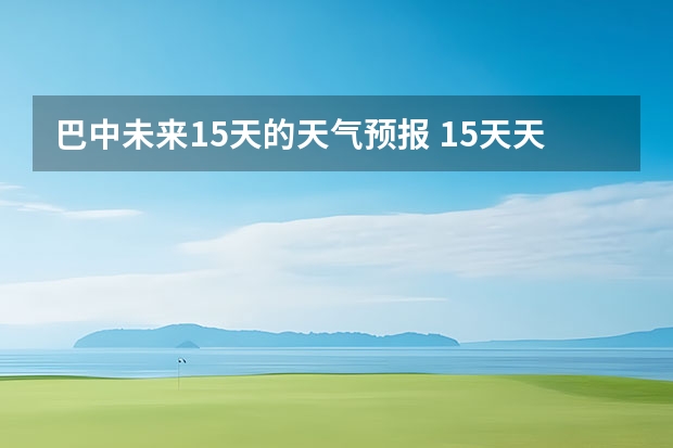 巴中未来15天的天气预报 15天天气预报准确率多高