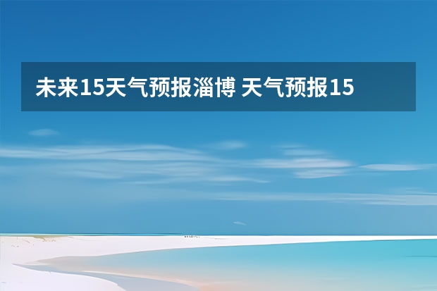 未来15天气预报淄博 天气预报15天查询