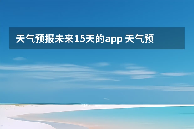 天气预报未来15天的app 天气预报什么app最好，精准点的。