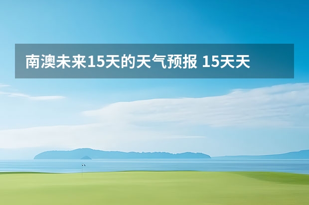 南澳未来15天的天气预报 15天天气预报准确率多高