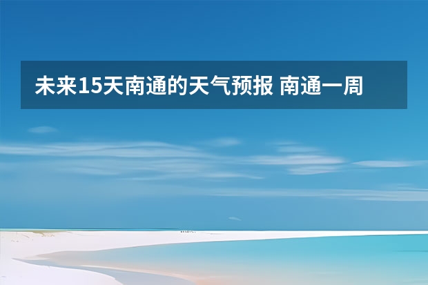 未来15天南通的天气预报 南通一周天气（6.1-6日）（南通市6月份天气预报）