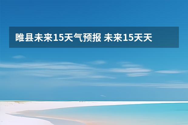 睢县未来15天气预报 未来15天天气预报准确率