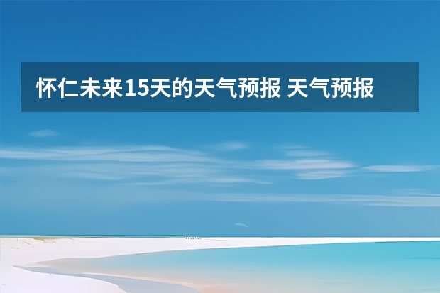 怀仁未来15天的天气预报 天气预报15天查询