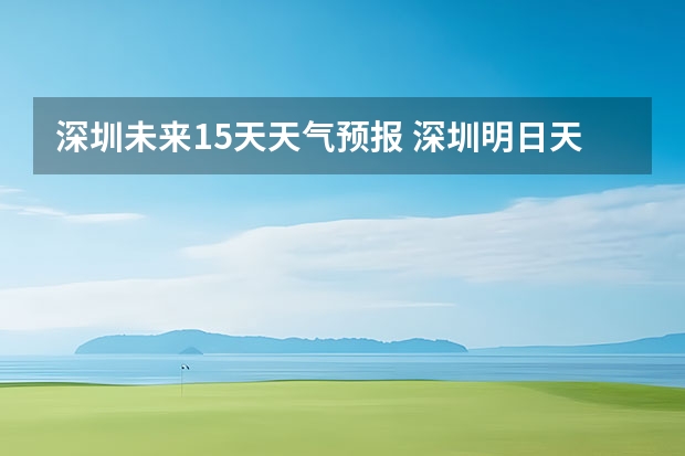 深圳未来15天天气预报. 深圳明日天气