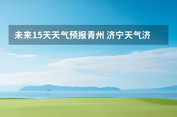 未来15天天气预报青州 济宁天气济宁天气预报15天