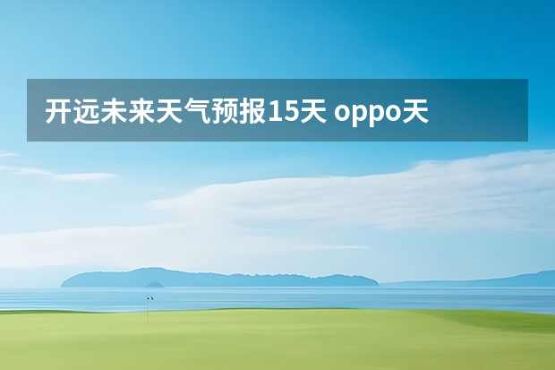 开远未来天气预报15天 oppo天气怎么设置15天