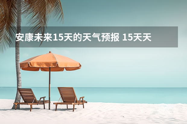 安康未来15天的天气预报 15天天气预报准确率多高