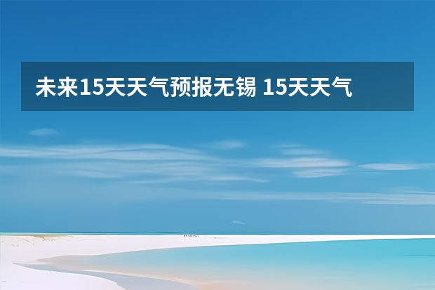 未来15天天气预报无锡 15天天气预报准确率多高