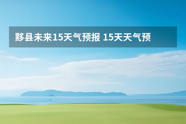 黟县未来15天气预报 15天天气预报准确率多高