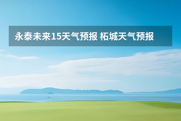 永泰未来15天气预报 柘城天气预报未来40天的天气预报