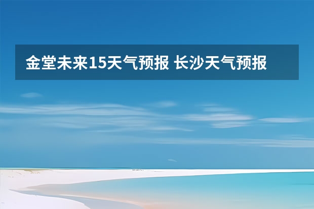 金堂未来15天气预报 长沙天气预报长沙天气预报15天查询百度