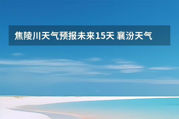 焦陵川天气预报未来15天 襄汾天气预报襄汾天气预报24小时