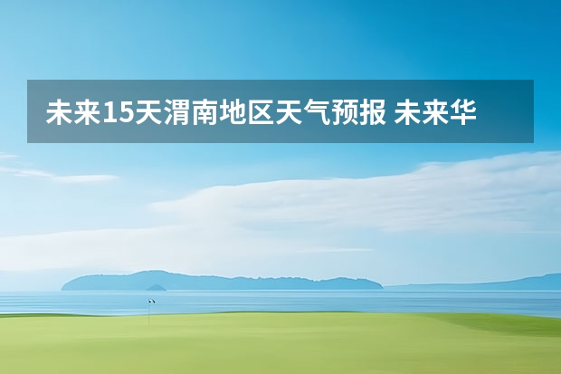 未来15天渭南地区天气预报 未来华阴天十五天天气预报