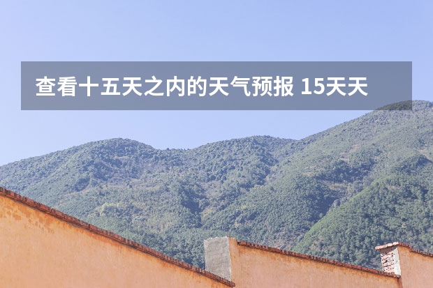 查看十五天之内的天气预报 15天天气预报准确率多高 长沙天气预报长沙天气预报15天查询百度