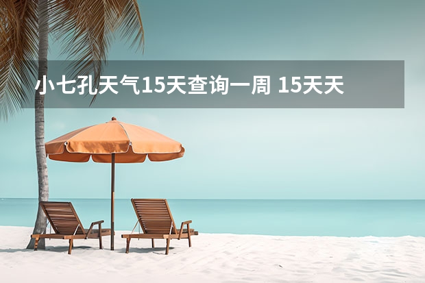 小七孔天气15天查询一周 15天天气预报准确率多高 天气预报15天查询