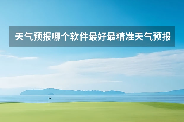 天气预报哪个软件最好最精准天气预报哪个准？