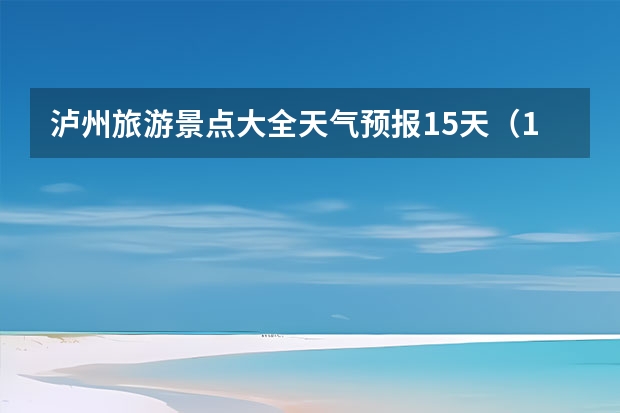 泸州旅游景点大全天气预报15天（15天天气预报准确率多高）