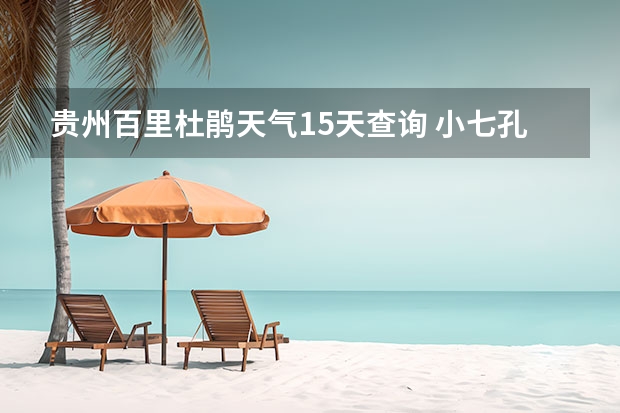 贵州百里杜鹃天气15天查询 小七孔天气15天查询一周 九寨沟天气预报15天准确率