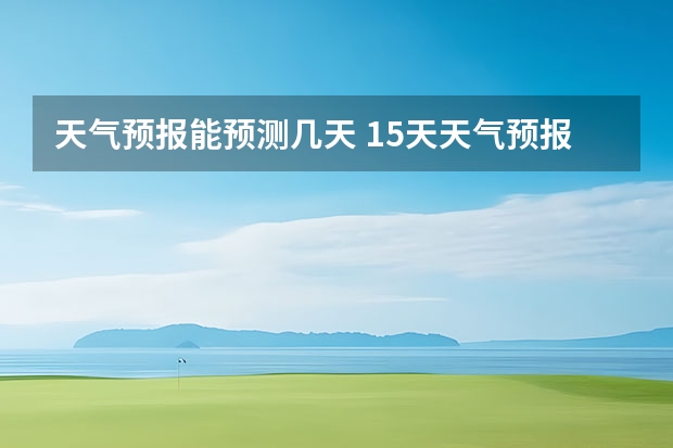 天气预报能预测几天 15天天气预报准确率多高 贵阳大小七孔天气预报15天查询