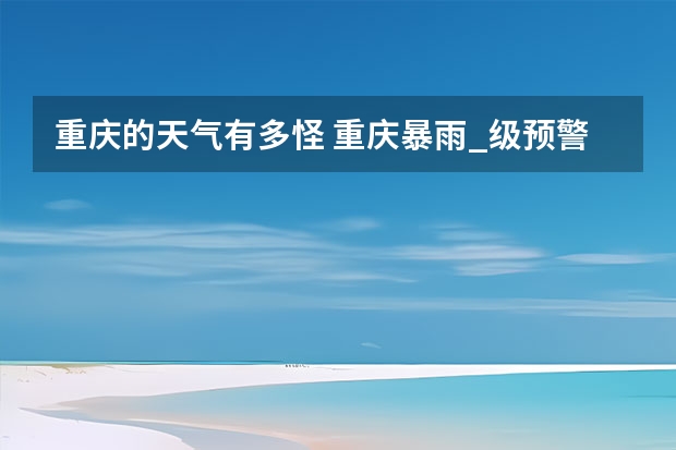 重庆的天气有多怪 重庆暴雨_级预警重庆未来天气预报 未来15天天气预报