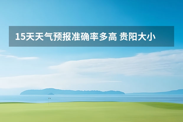 15天天气预报准确率多高 贵阳大小七孔天气预报15天查询 莆田天气预报莆田天气预报15天