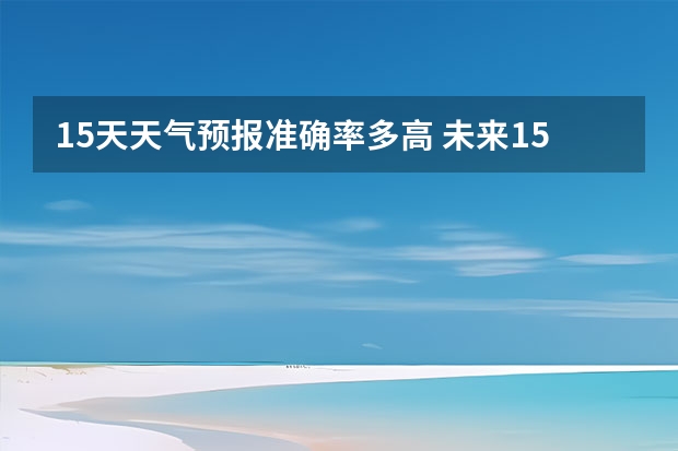 15天天气预报准确率多高 未来15天天气预报准确率 绍兴天气预报15天查询