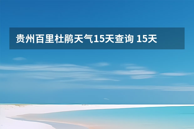 贵州百里杜鹃天气15天查询 15天天气预报准确率多高 九寨沟天气预报15天查询