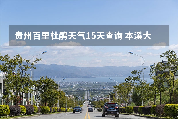 贵州百里杜鹃天气15天查询 本溪大王沟天气预报 天气预报能预测几天