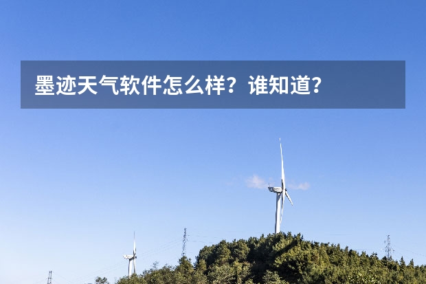 墨迹天气软件怎么样？谁知道？