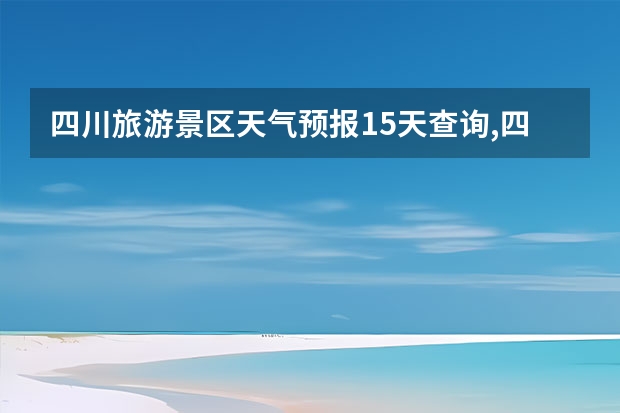 四川旅游景区天气预报15天查询,四川旅游风景区天气预报（富顺天气富顺天气40天）