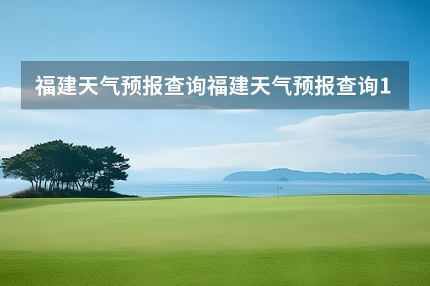 福建天气预报查询福建天气预报查询15天 福建仙游大济未来cst天气预报未来7个月天气预报 绍兴天气预报15天查询