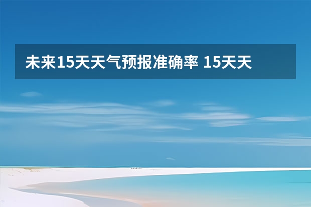 未来15天天气预报准确率 15天天气预报准确率多高 卧龙天气预报15天准确率