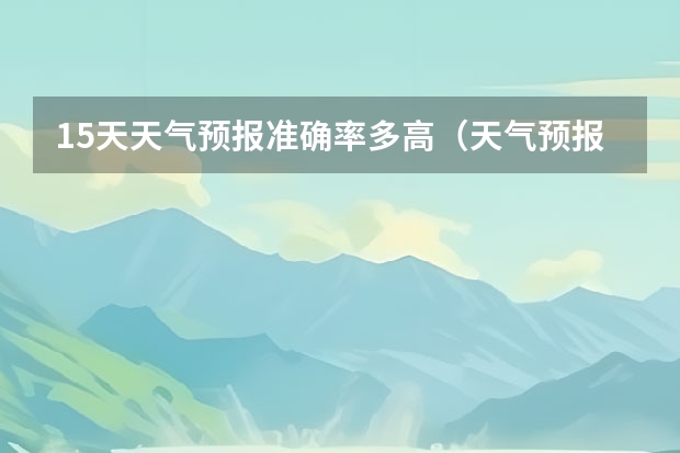 15天天气预报准确率多高（天气预报哪一个最准确啊？）