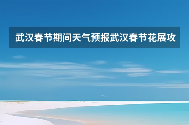 武汉春节期间天气预报武汉春节花展攻略 武汉十五天天气 天气预报15天查询