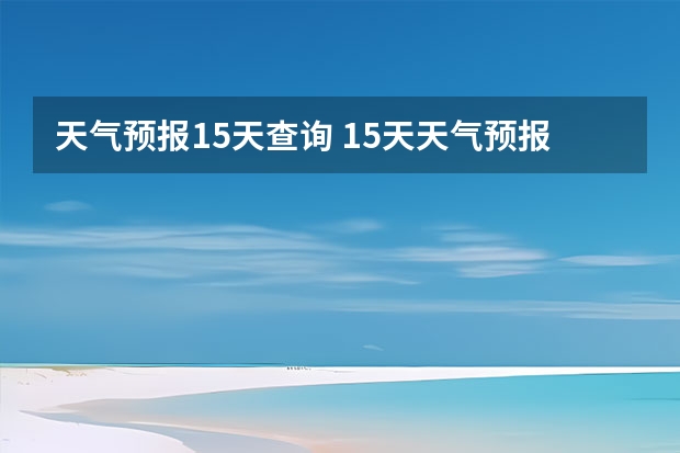 天气预报15天查询 15天天气预报准确率多高 长沙天气预报长沙天气预报15天查询百度