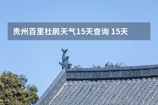 贵州百里杜鹃天气15天查询 15天天气预报准确率多高 九寨沟天气预报15天准确率