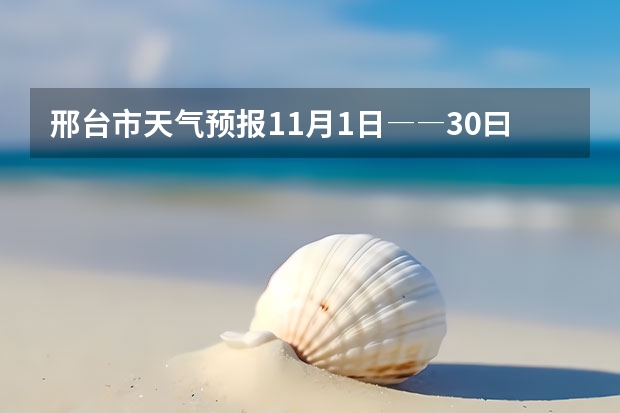 邢台市天气预报11月1日――30曰 卧龙天气预报15天准确率 邢台21号至27号天气预报