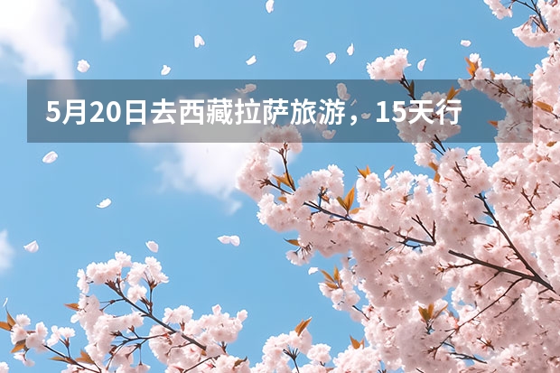 5月20日去西藏拉萨旅游，15天行程，需要怎么准备？