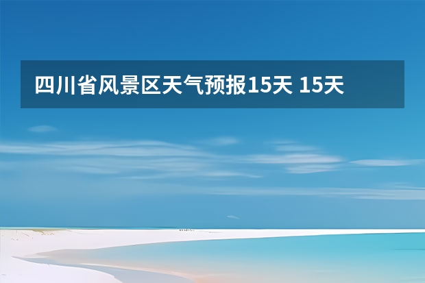 四川省风景区天气预报15天 15天的天气预报 未来15天天气预报