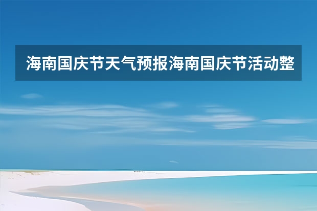 海南国庆节天气预报海南国庆节活动整理（重庆开卅国庆七天天气预报）