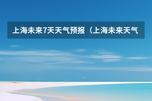 上海未来7天天气预报（上海未来天气）