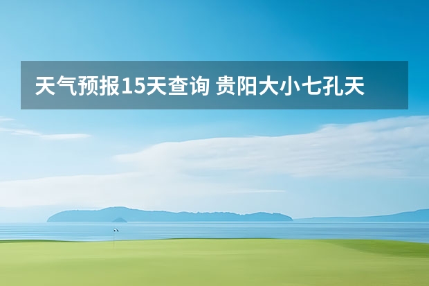 天气预报15天查询 贵阳大小七孔天气预报15天查询 黄冈市英山未来15天天气